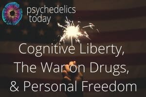 Psychedelics Today - Cognitive Liberty, The War on Drugs, and Personal Freedom